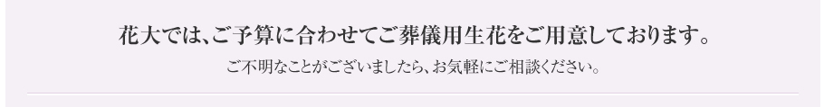 花大では、ご予算に合わせてご葬儀用生花をご用意しております