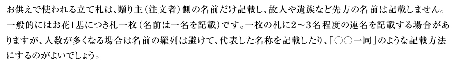 お供えで使われてる立て札は、贈り主（注文者）側の名前だけ記載し、故人や遺族など先方の名前は記載しません。