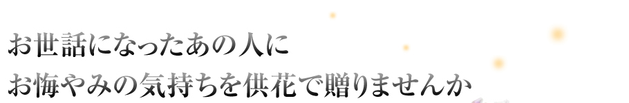 お世話になったあの人にお悔やみの気持ちを供花で贈りませんか